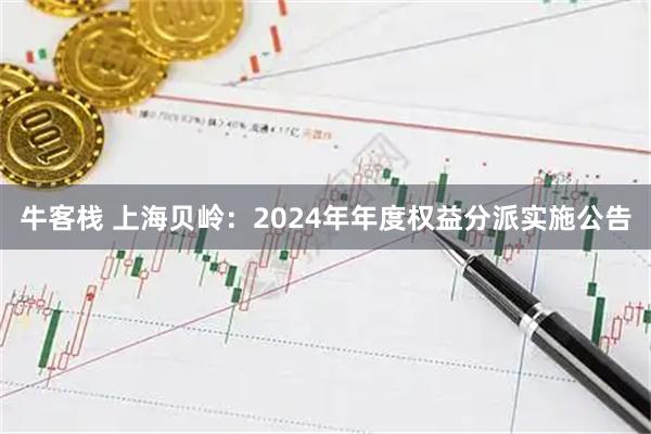 牛客栈 上海贝岭：2024年年度权益分派实施公告