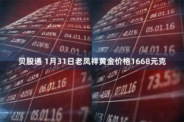 贝股通 1月31日老凤祥黄金价格1668元克