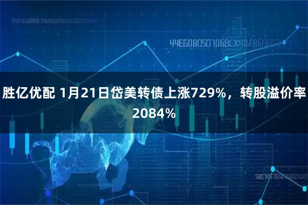胜亿优配 1月21日岱美转债上涨729%，转股溢价率2084%