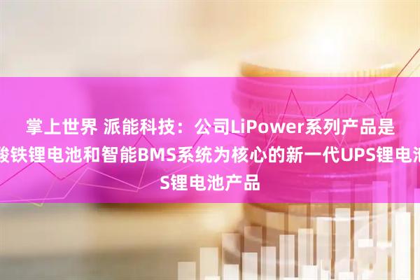 掌上世界 派能科技：公司LiPower系列产品是以磷酸铁锂电池和智能BMS系统为核心的新一代UPS锂电池产品