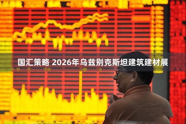国汇策略 2026年乌兹别克斯坦建筑建材展